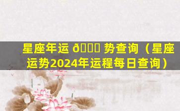 星座年运 🐞 势查询（星座运势2024年运程每日查询）